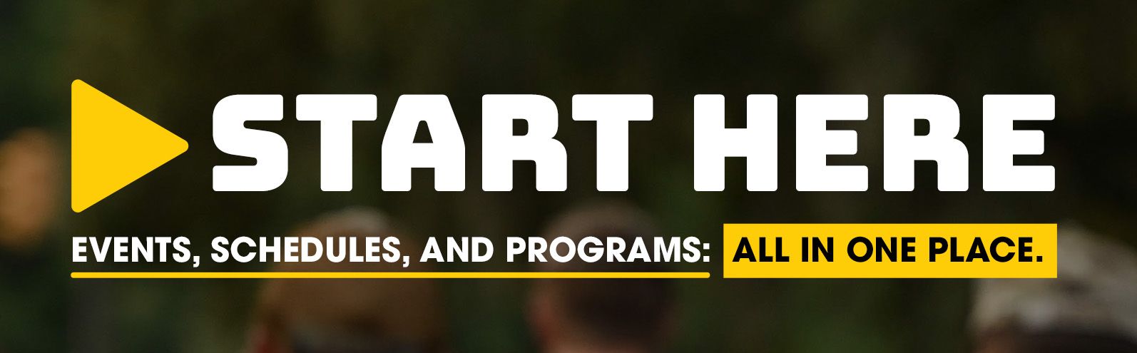 Header Picture of START HERE - Events Schedules and Programs ALL IN ONE PLACE. 